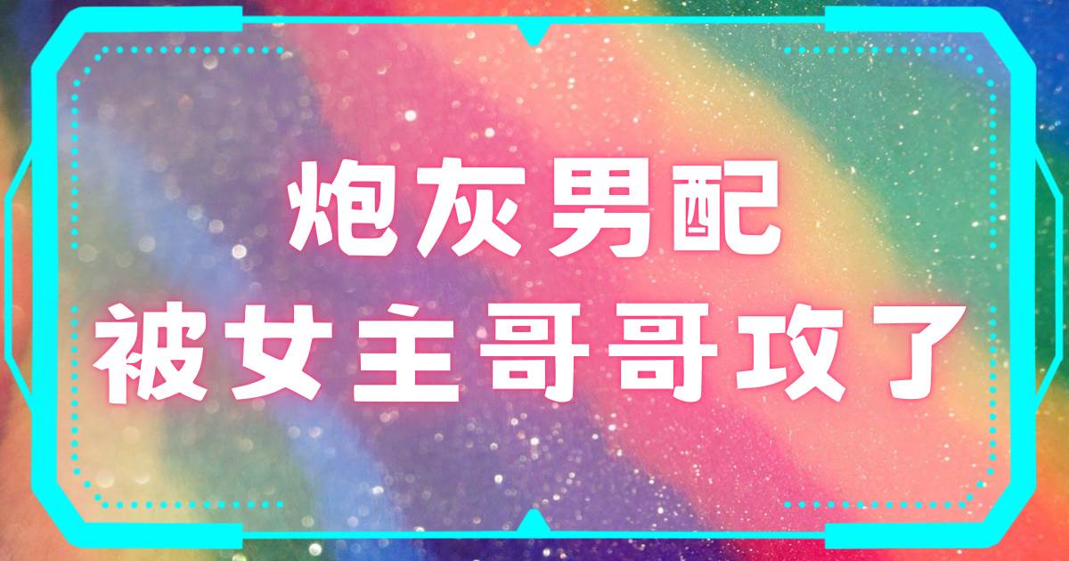 砲灰男配被女主哥哥攻了