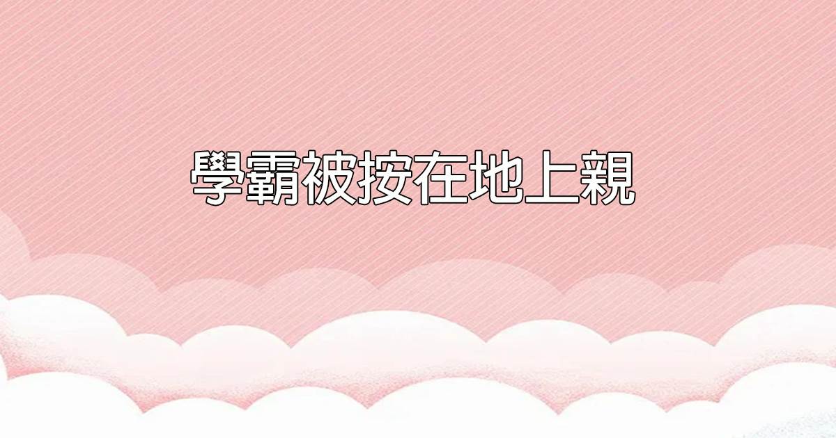 學霸被按在地上親