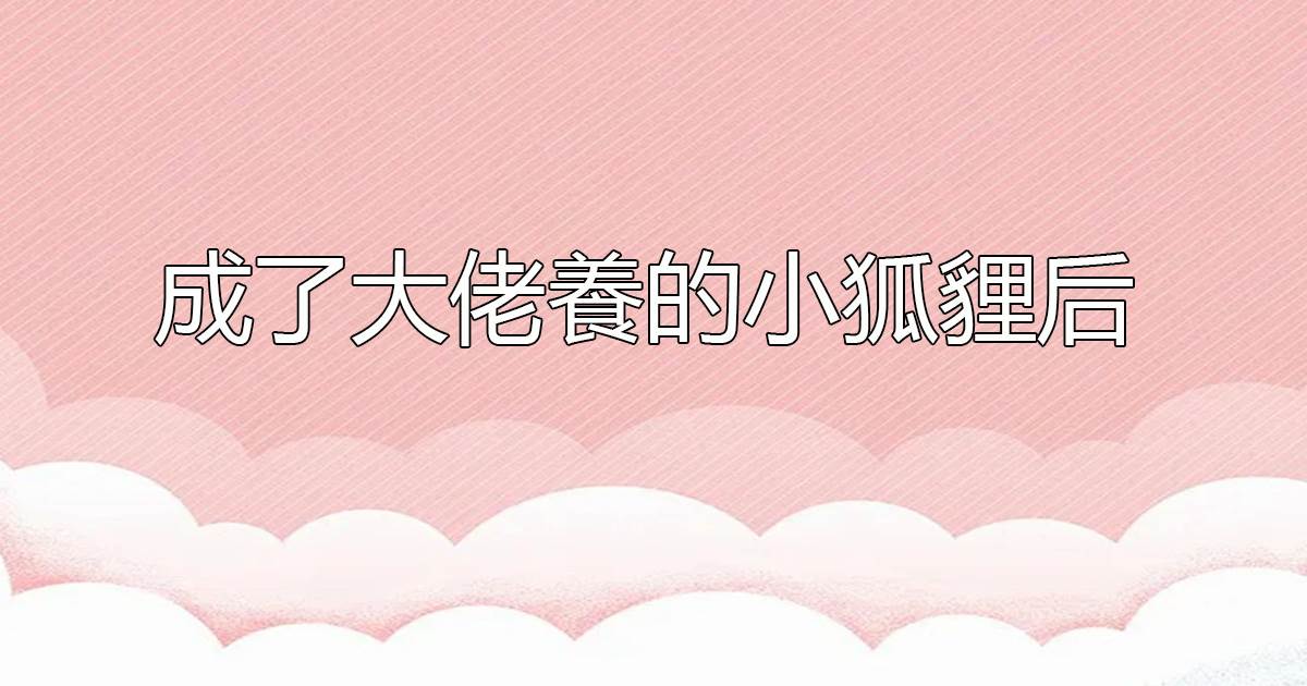 成了大佬養的小狐狸後