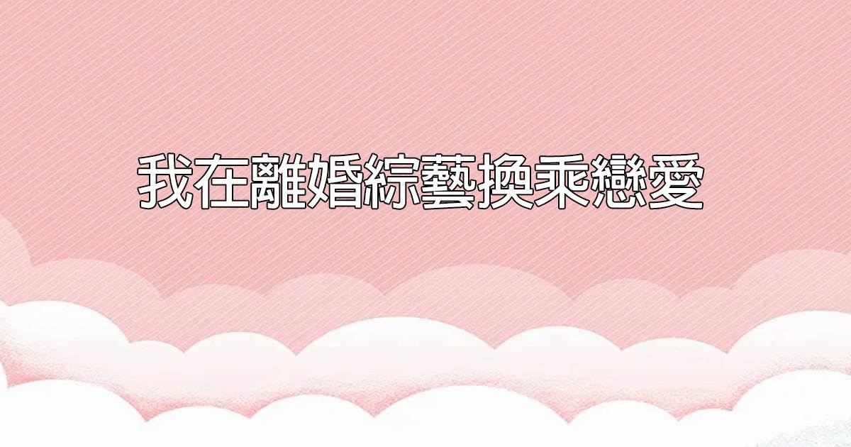 我在離婚綜藝換乘戀愛