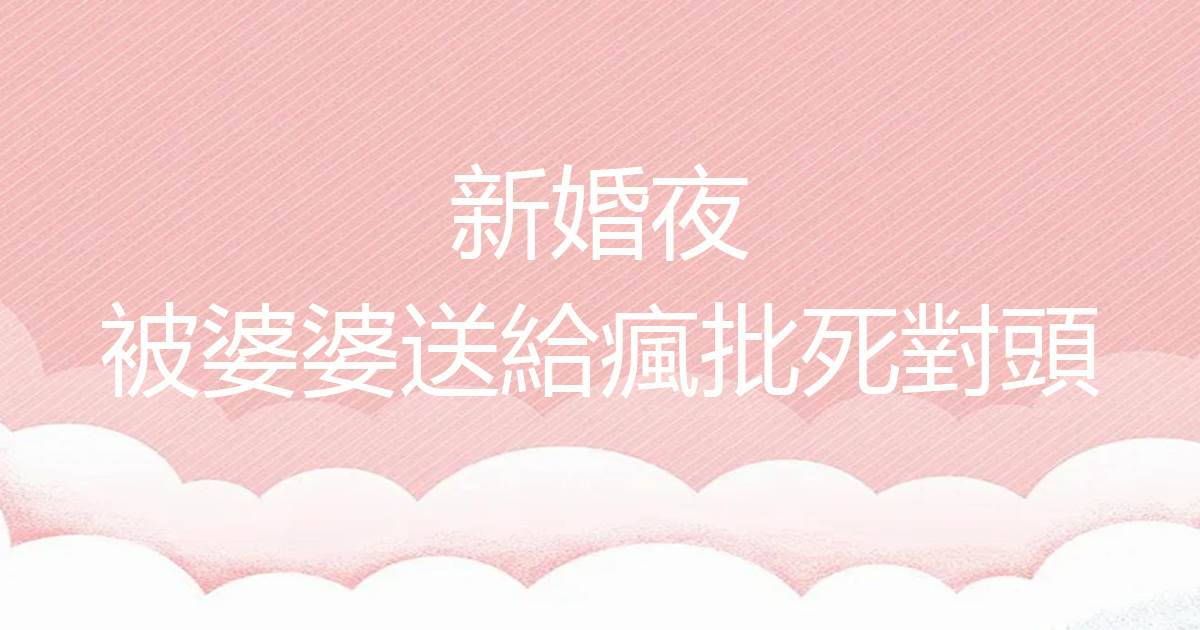 新婚夜，被婆婆送給瘋批死對頭