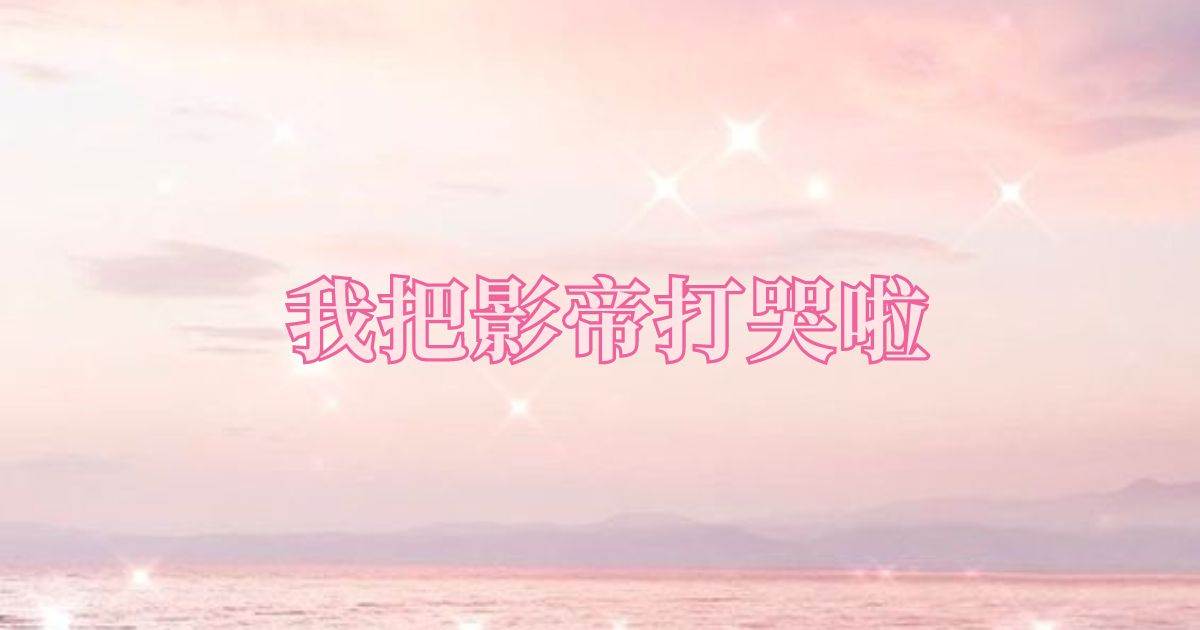 我把影帝打哭啦