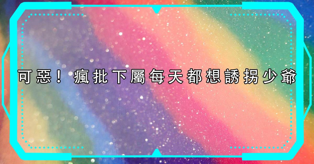 可惡！瘋批下屬每天都想誘柺少爺
