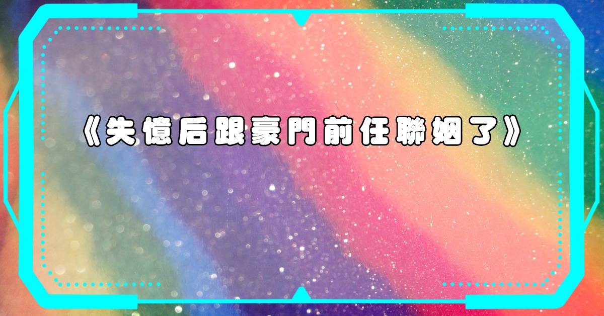 失忆后跟豪门前任联姻了