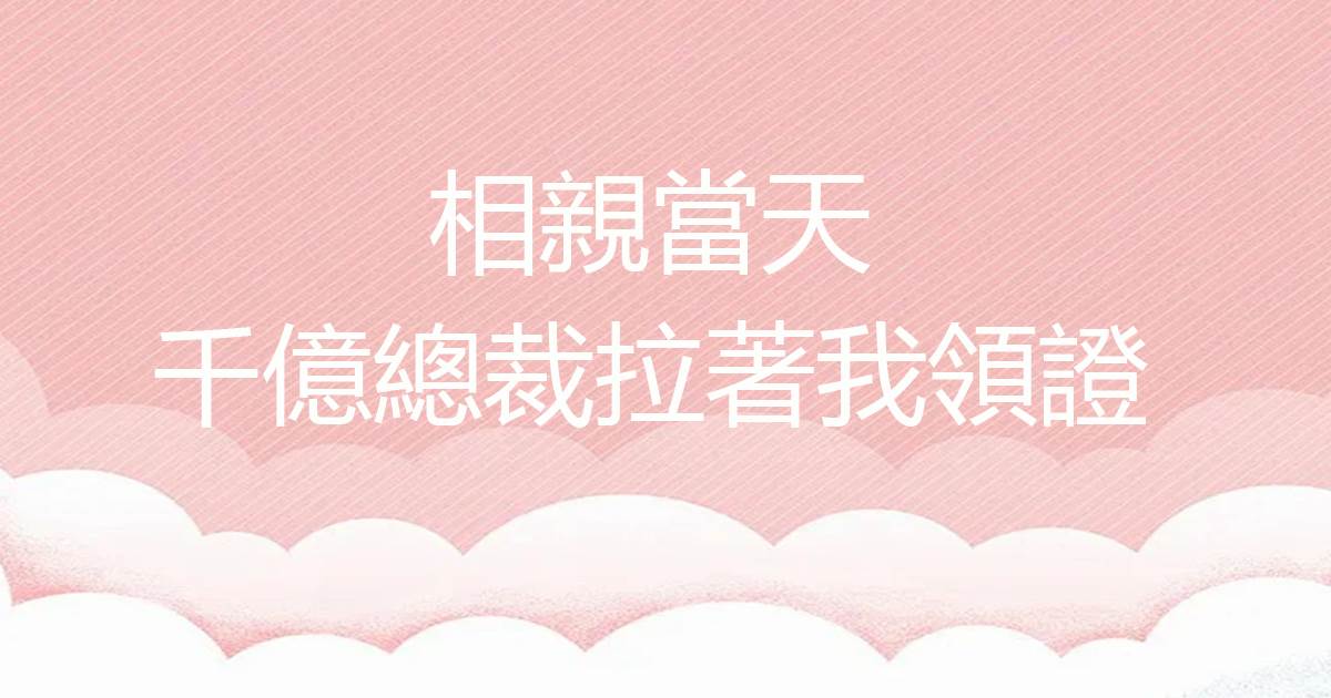 相親儅天，千億縂裁拉著我領証