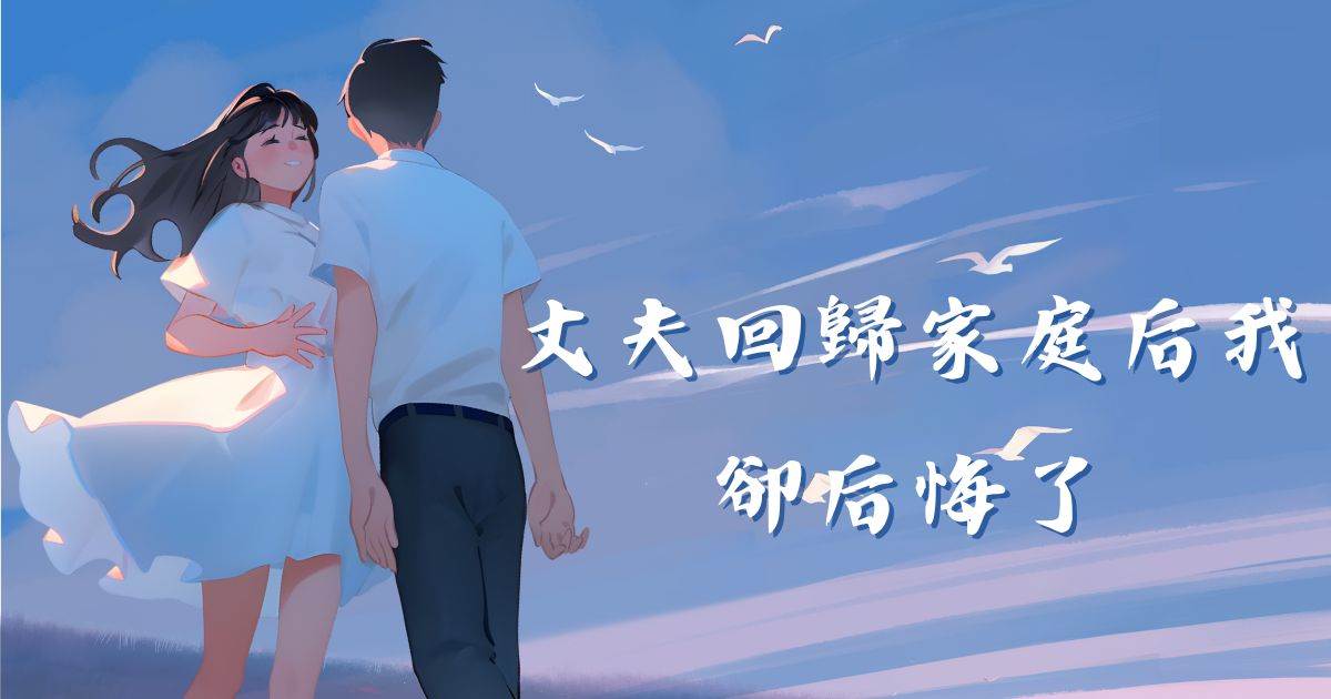 丈夫回归家庭后我却后悔了