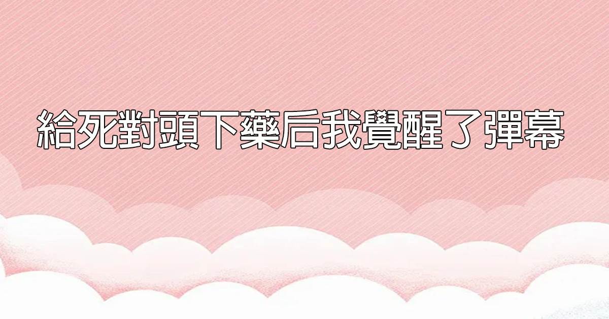 給死對頭下葯後我覺醒了彈幕