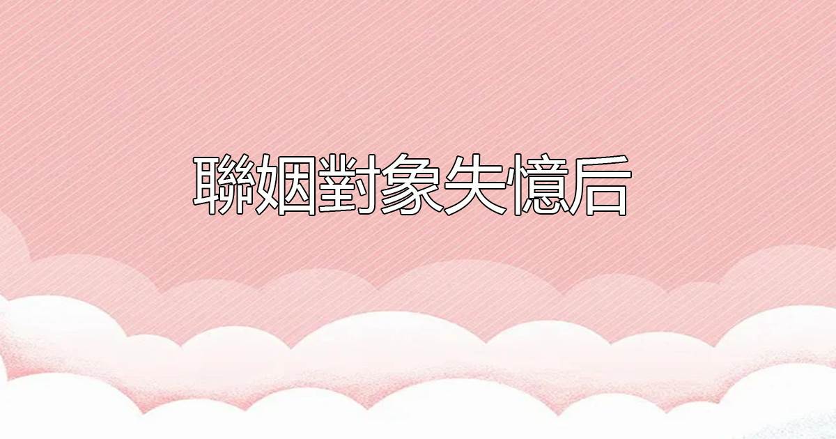 聯姻對象失憶後