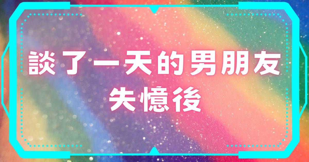 談了一天的男朋友失憶後