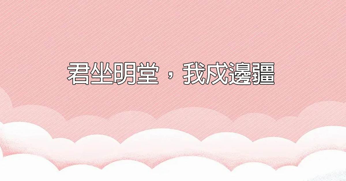 君坐明堂，我戍邊疆