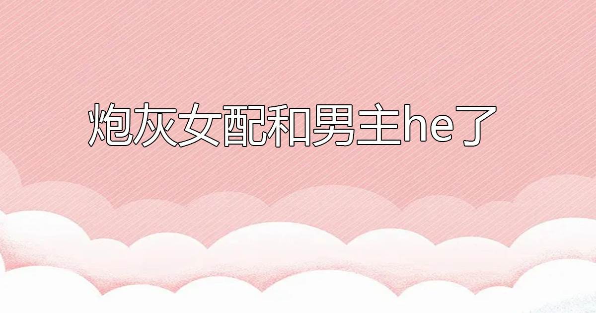 砲灰女配和男主he了