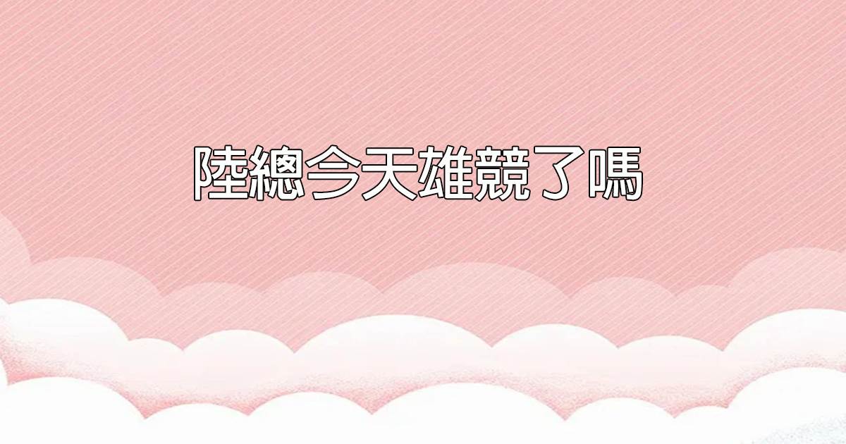陸縂今天雄競了嗎