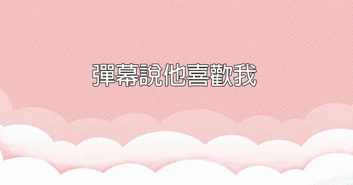 彈幕說他喜歡我
