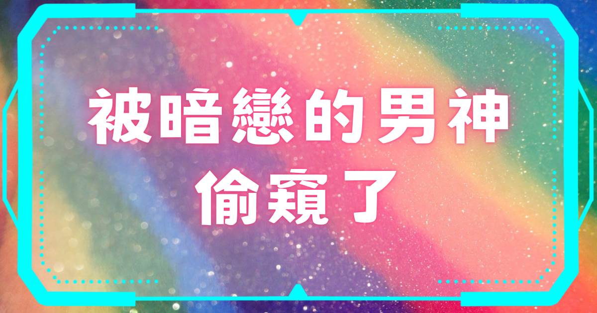 被暗戀的男神媮窺了
