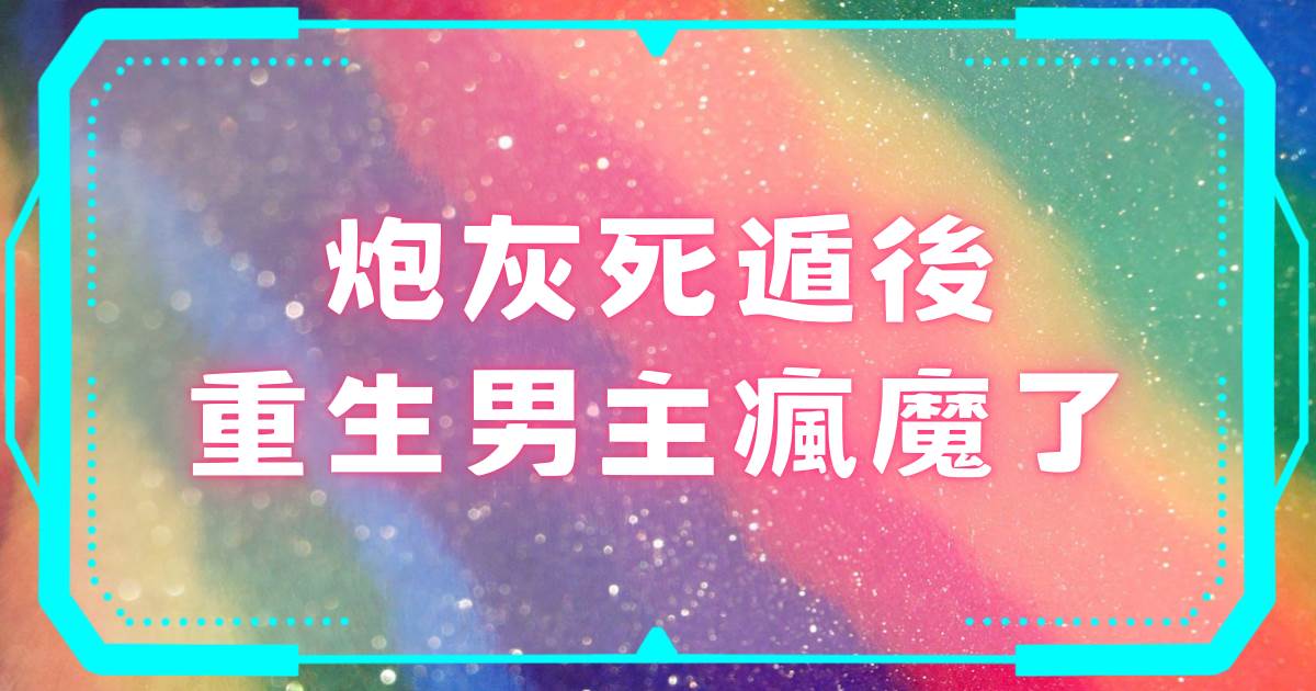 砲灰死遁後重生男主瘋魔了