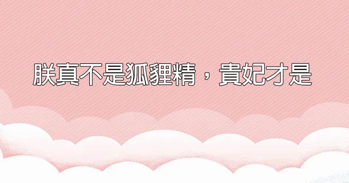 朕真不是狐狸精，貴妃才是