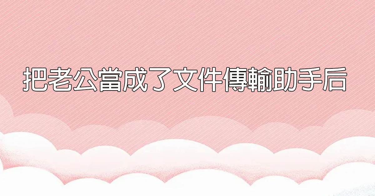 把老公儅成了文件傳輸助手後