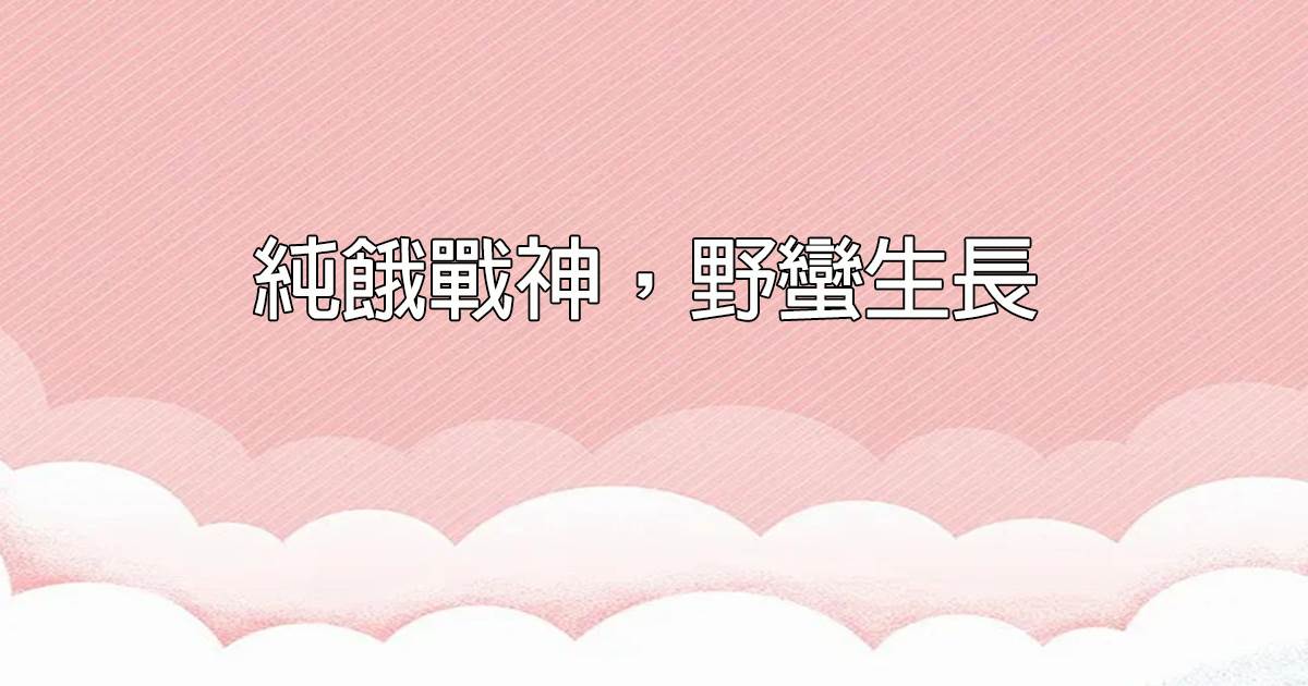 純餓戰神，野蠻生長