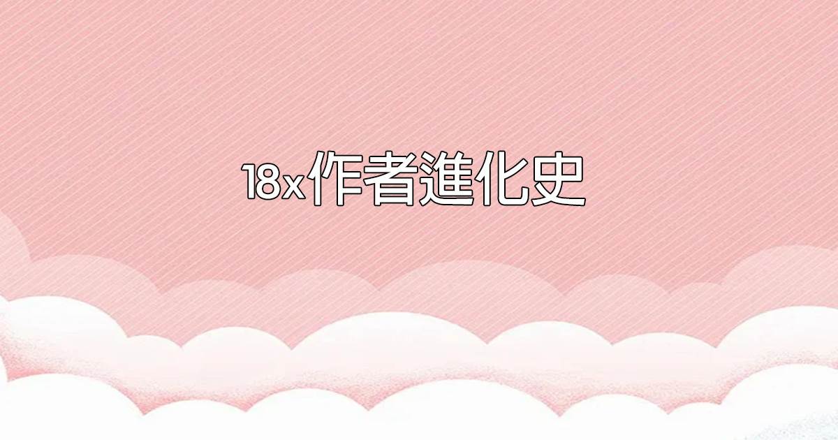 18x作者进化史
