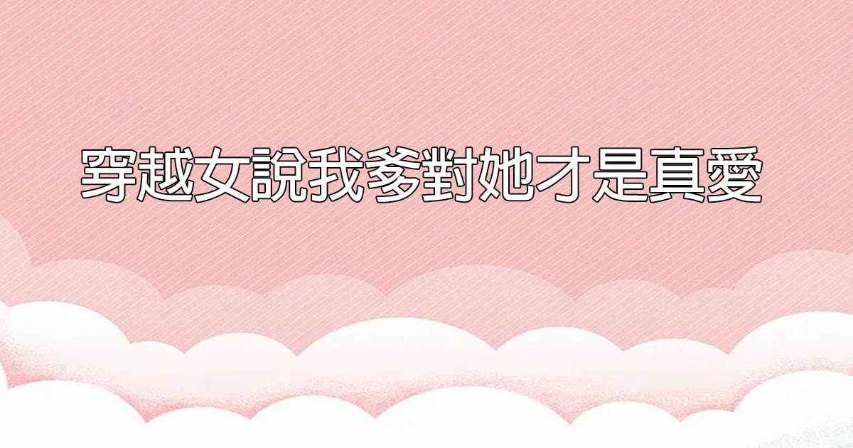 穿越女說我爹對她才是真愛
