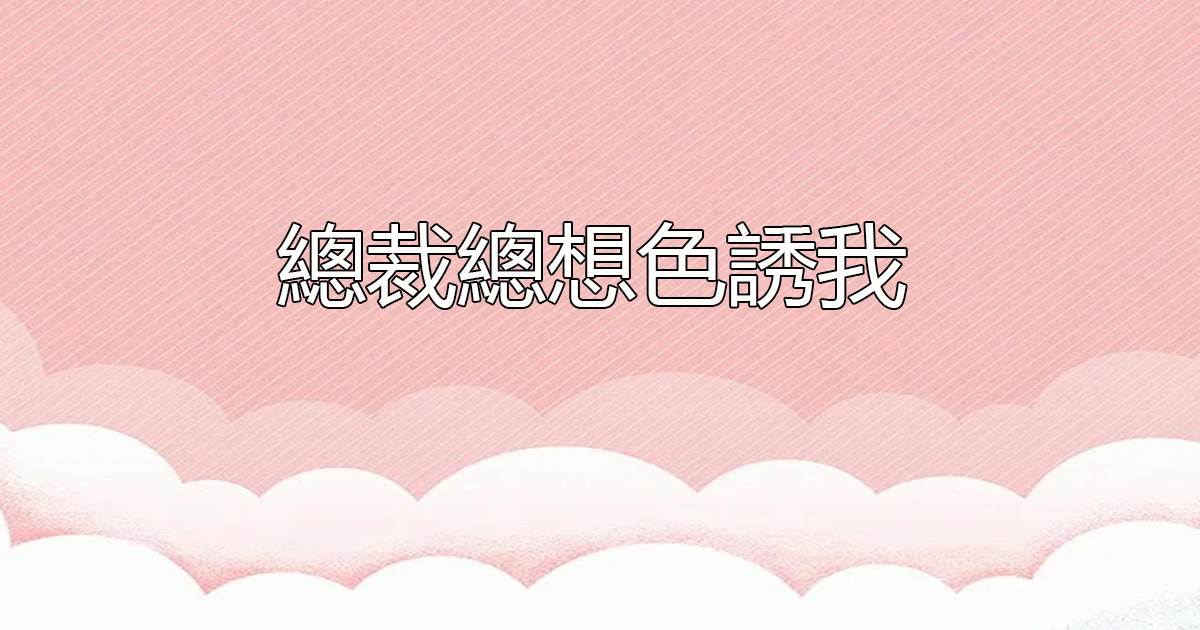 縂裁縂想色誘我