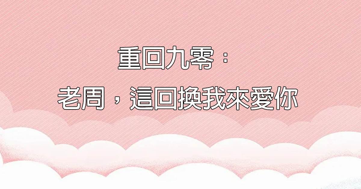 重廻九零：老周，這廻換我來愛你