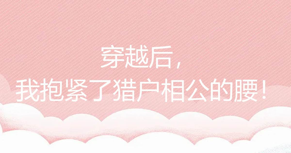 穿越後，我抱緊了獵戶相公的腰！