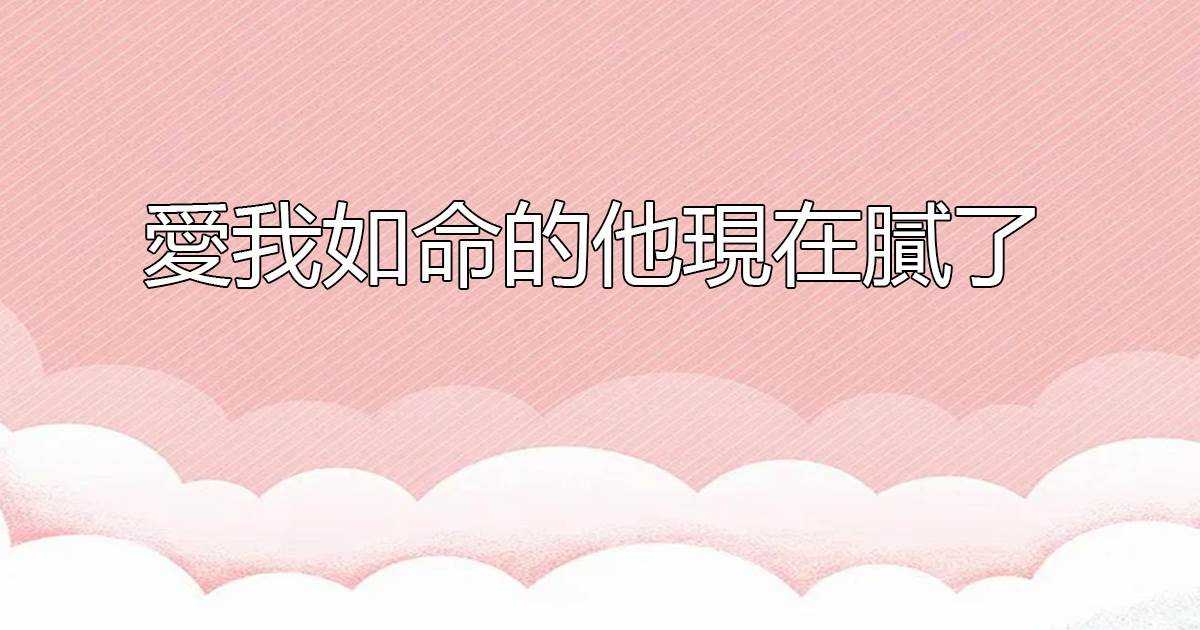 愛我如命的他現在膩了