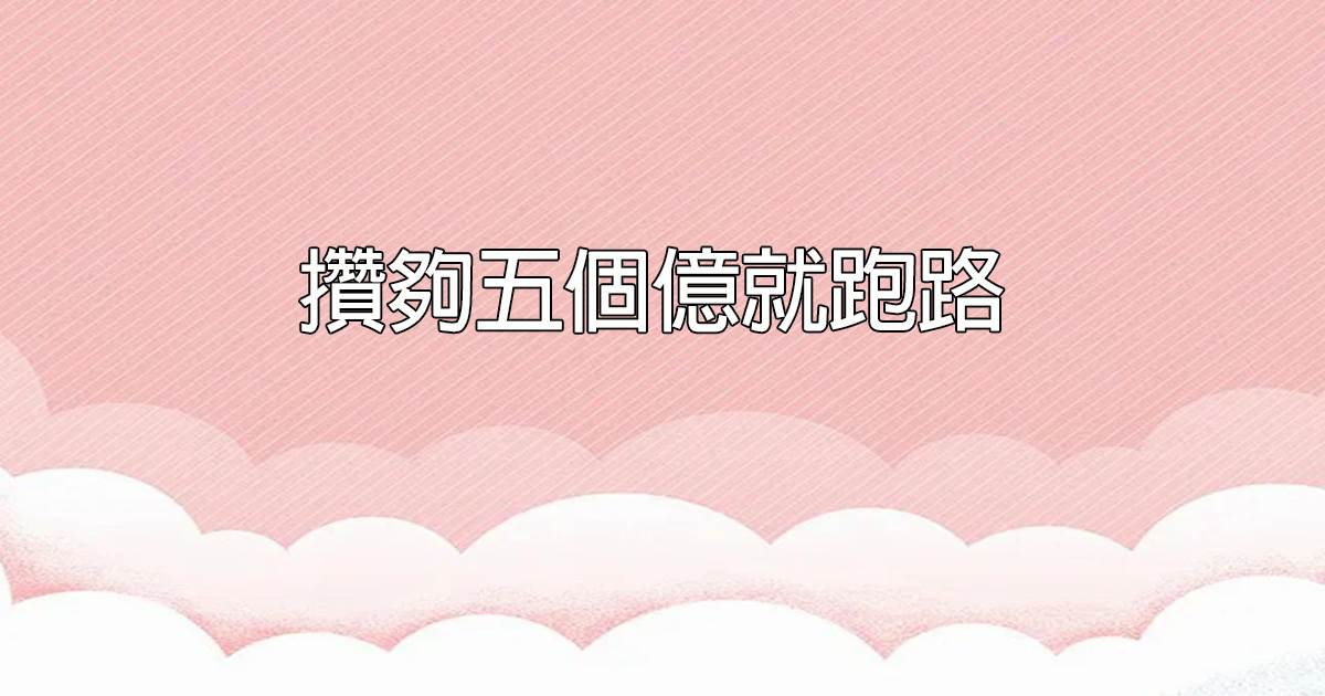 儹夠五個億就跑路