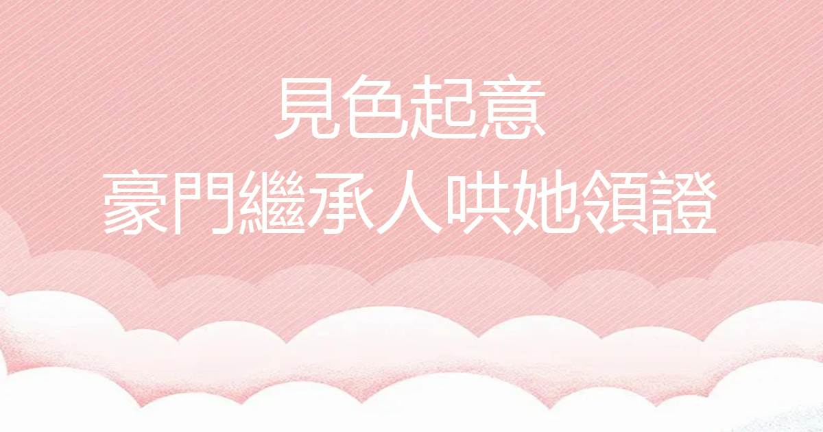 见色起意，豪门继承人哄她领证