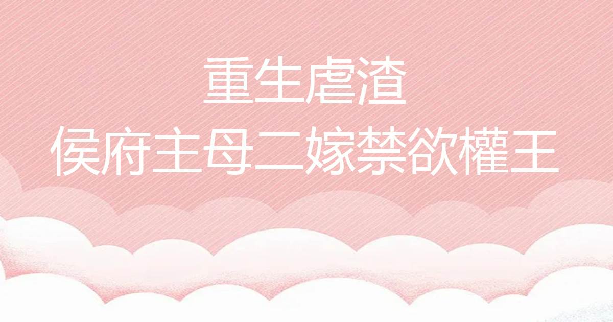 重生虐渣，侯府主母二嫁禁欲權王