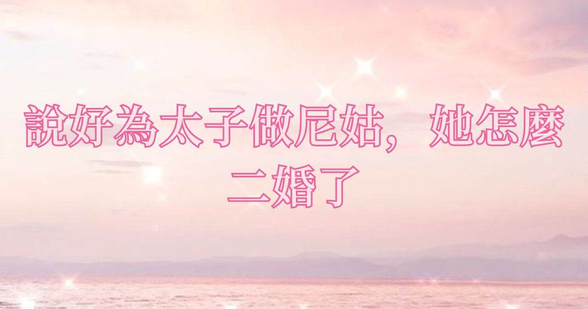 說好爲太子做尼姑，她怎麽二婚了