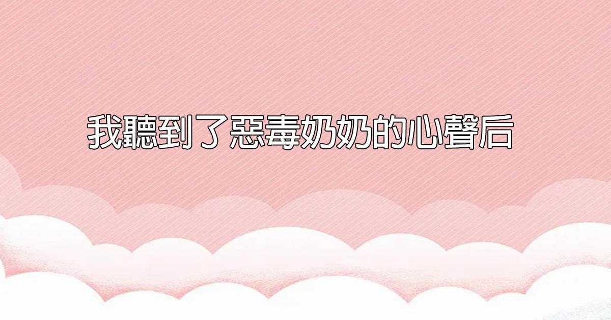 我聽到了惡毒嬭嬭的心聲後