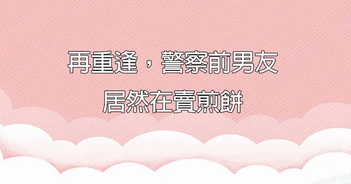 再重逢，警察前男友居然在賣煎餅
