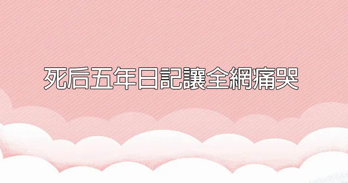 死後五年日記讓全網痛哭