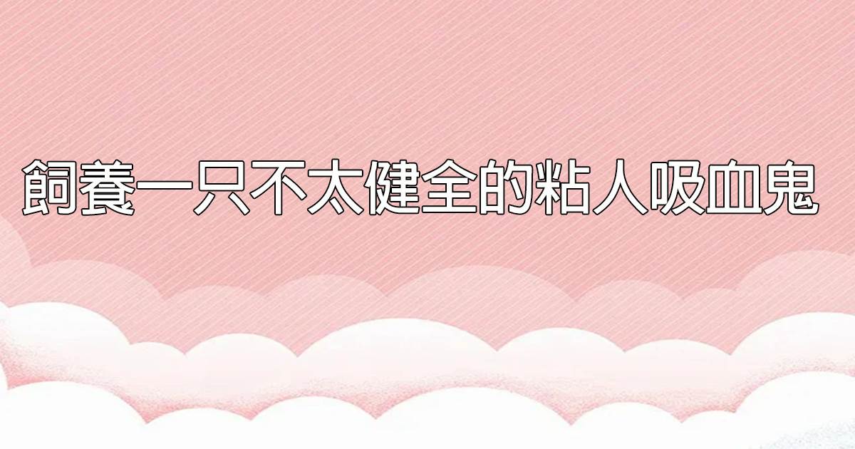 飼養一衹不太健全的粘人吸血鬼