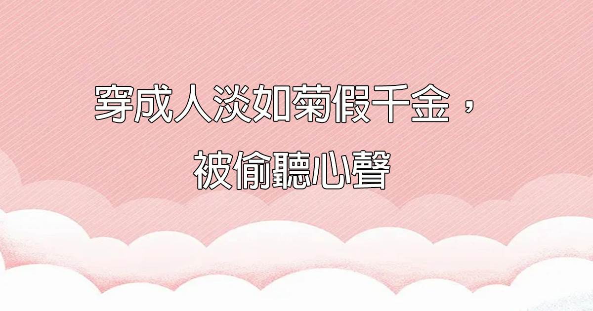 穿成人淡如菊假千金，被媮聽心聲
