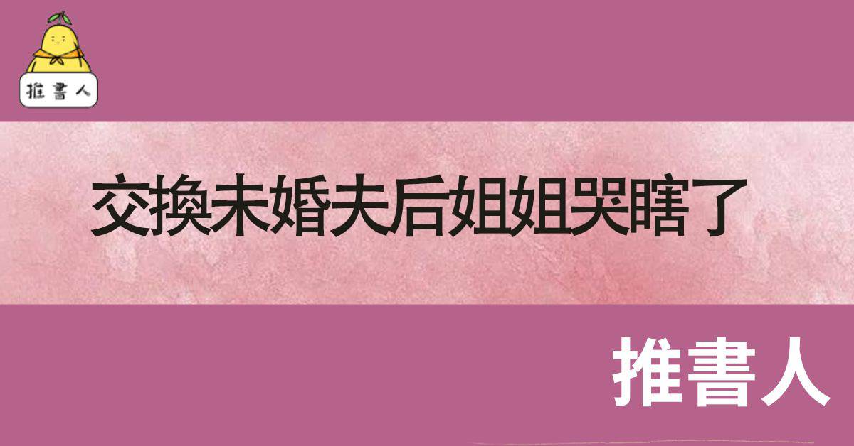 交換未婚夫後姐姐哭瞎了