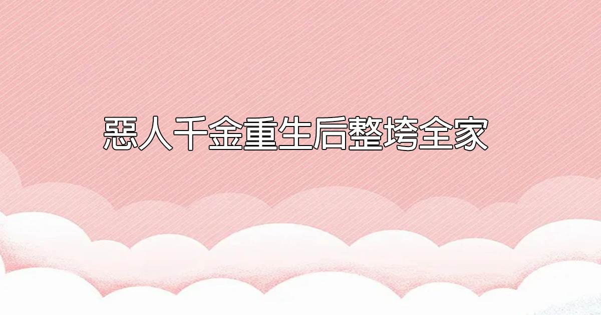 惡人千金重生後整垮全家