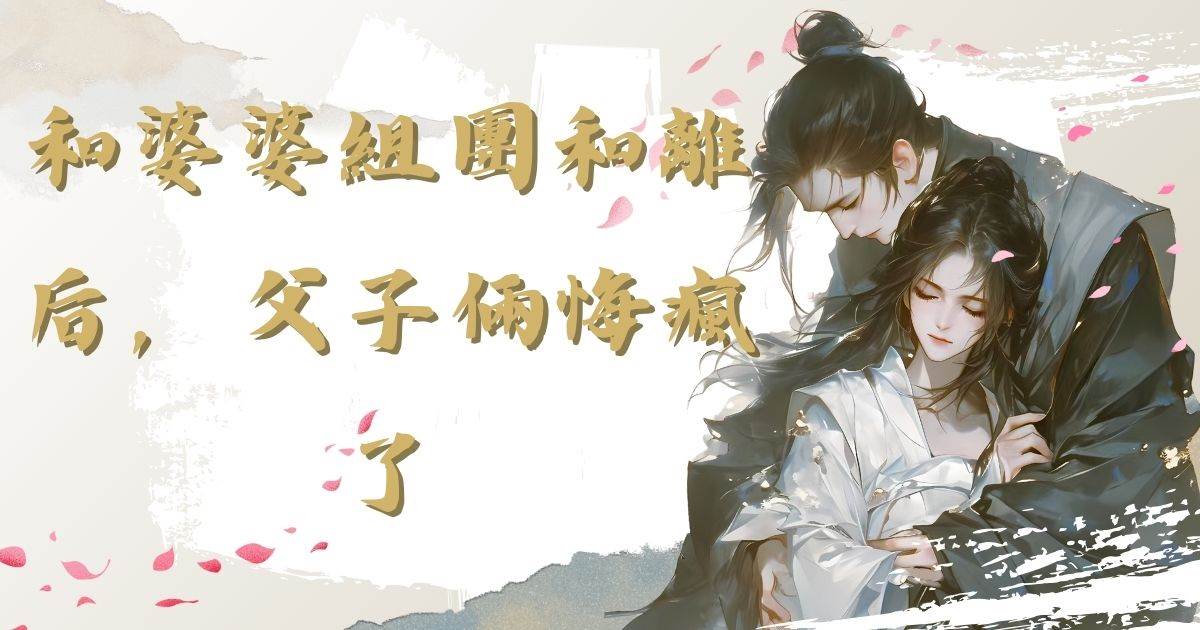 和婆婆组团和离后，父子俩悔疯了