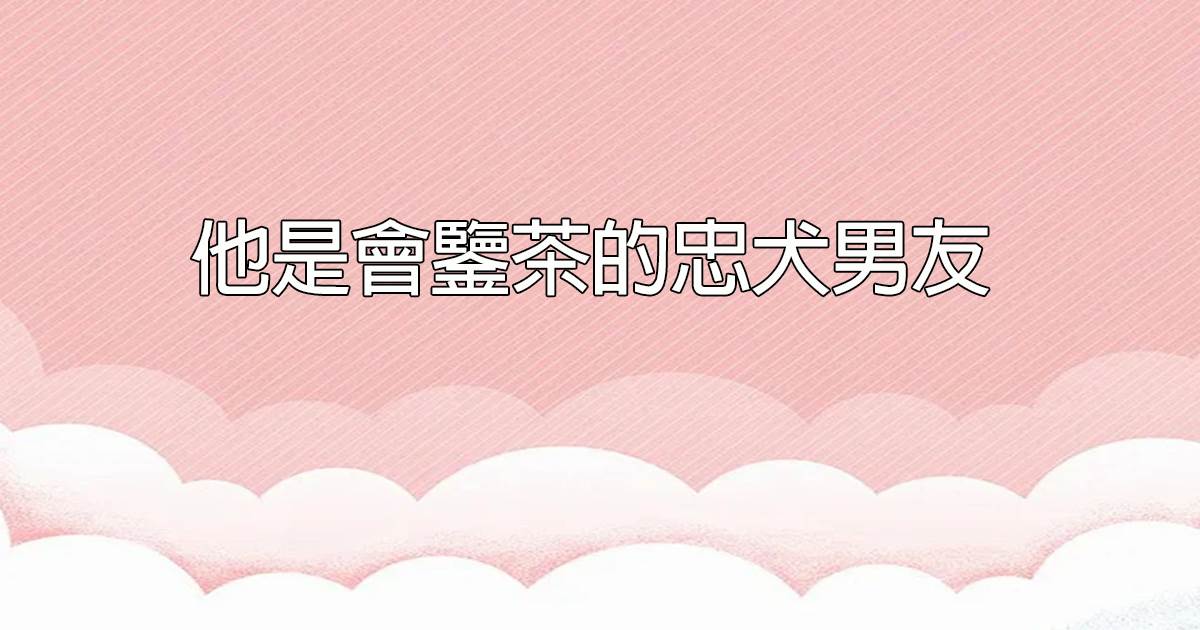 他是會鋻茶的忠犬男友