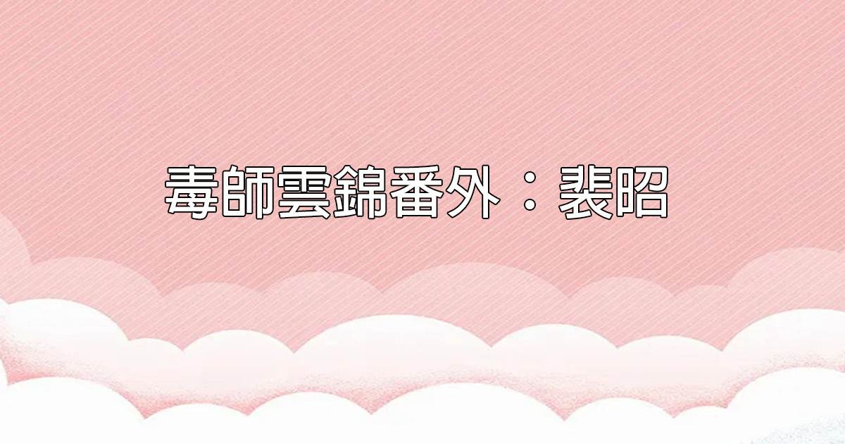毒師雲錦番外：裴昭