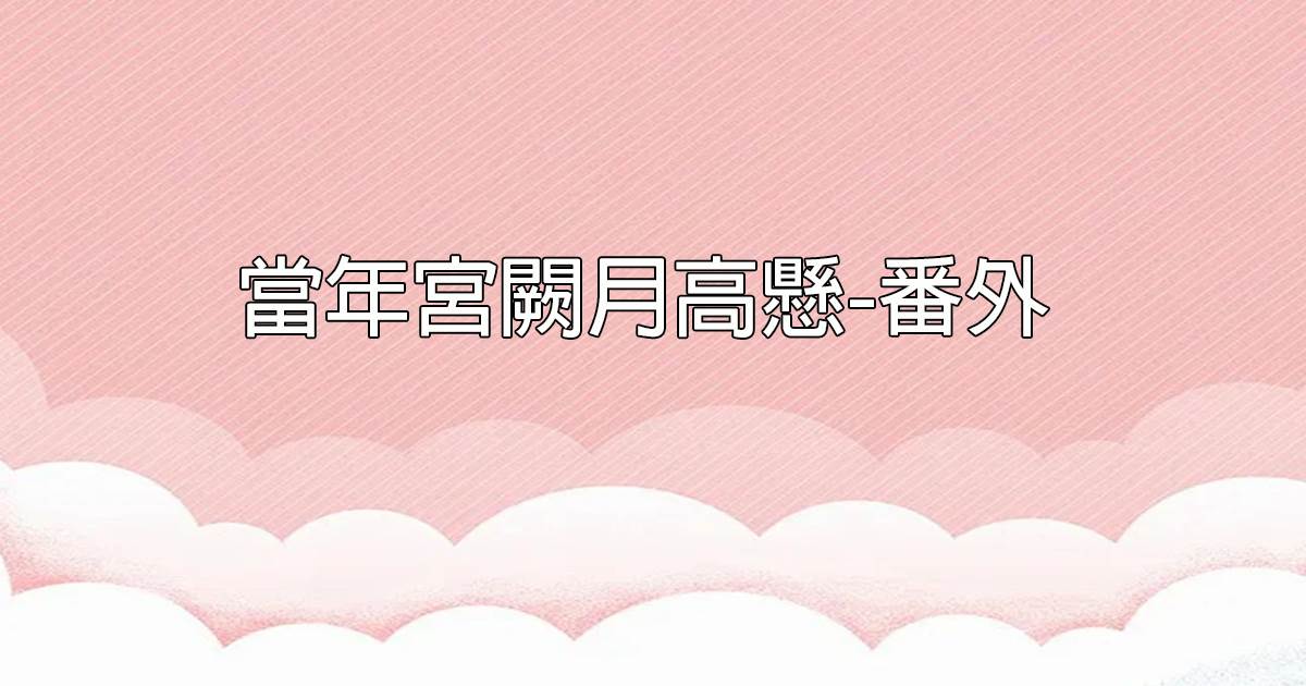 儅年宮闕月高懸-番外