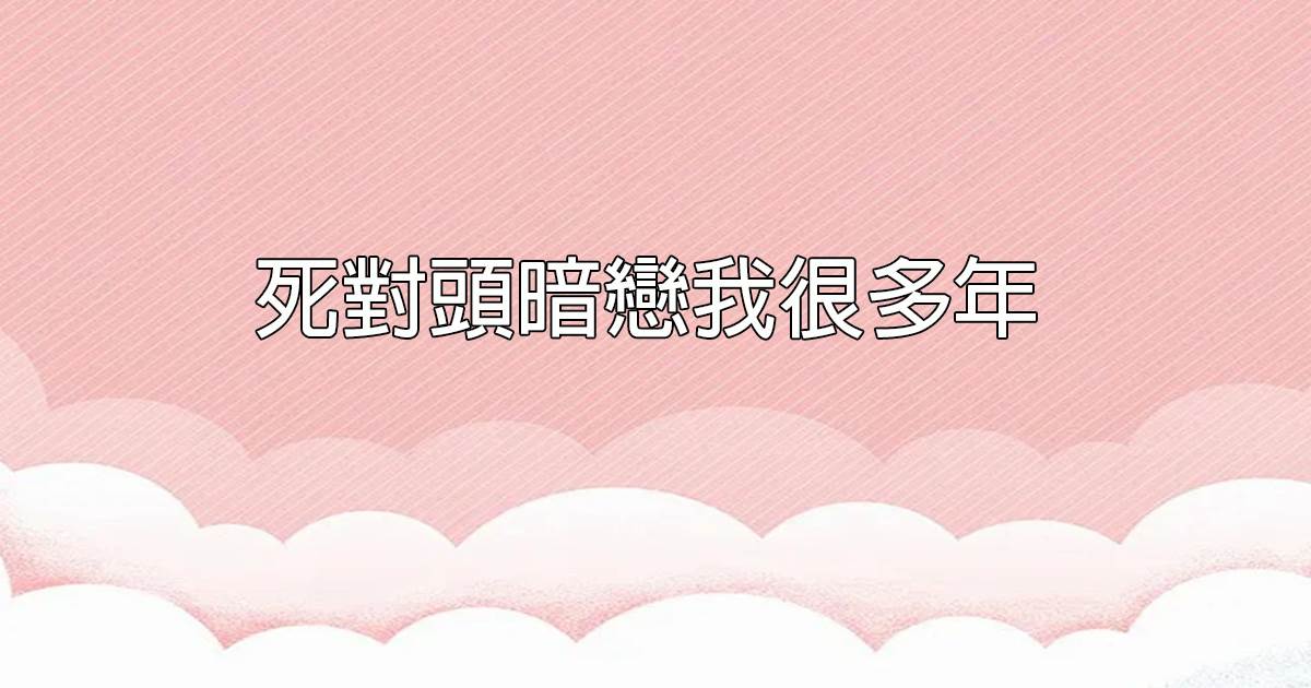 死對頭暗戀我很多年