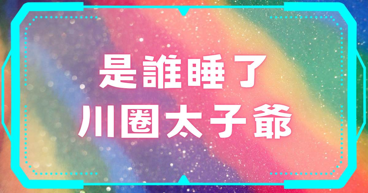 是誰睡了川圈太子爺