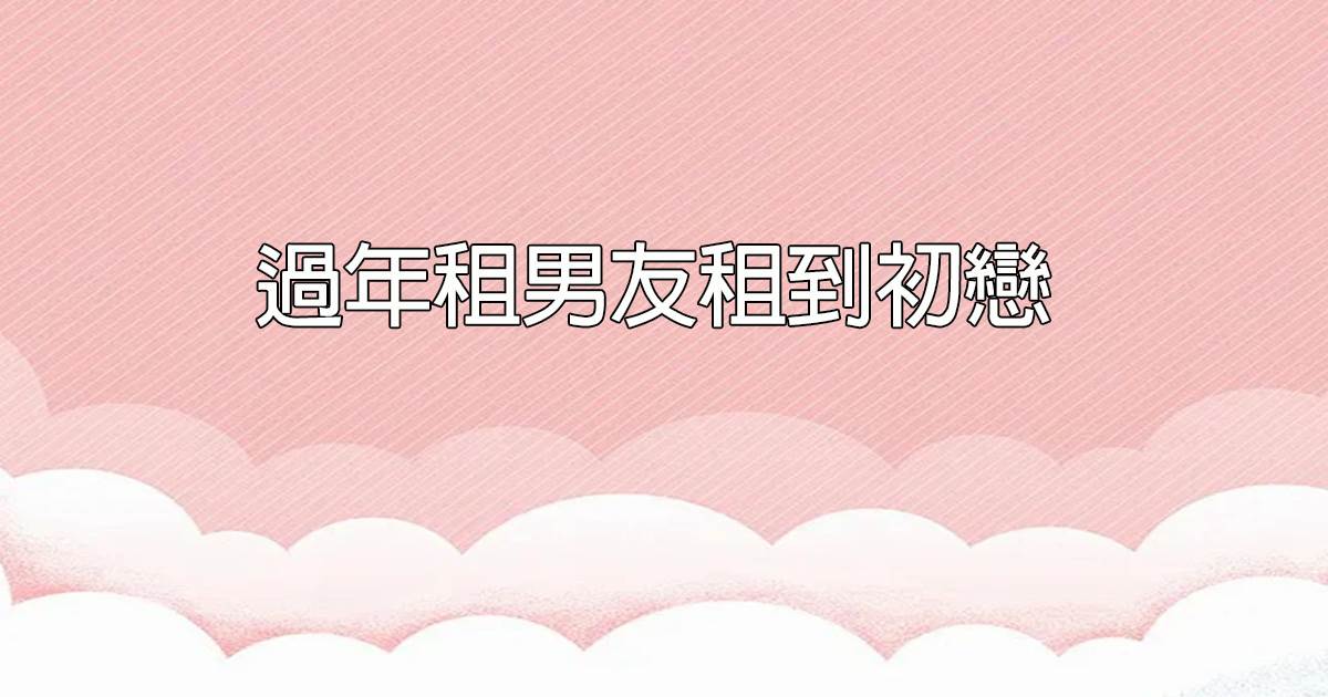 過年租男友租到初戀