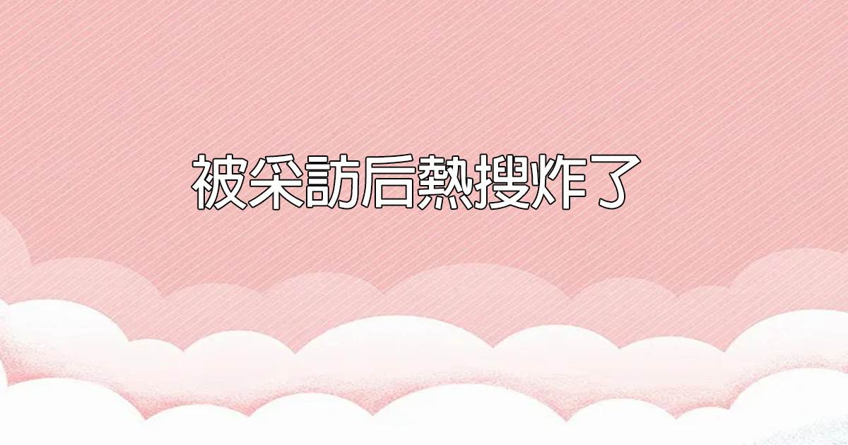 被採訪後熱搜炸了