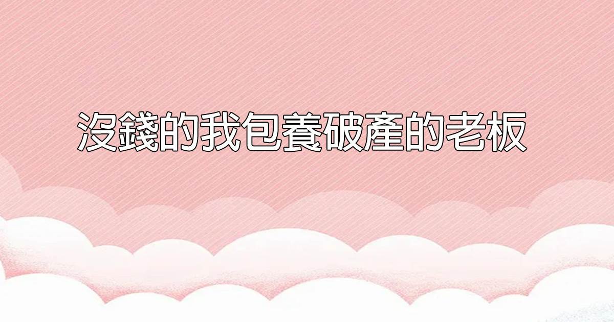 沒錢的我包養破産的老板