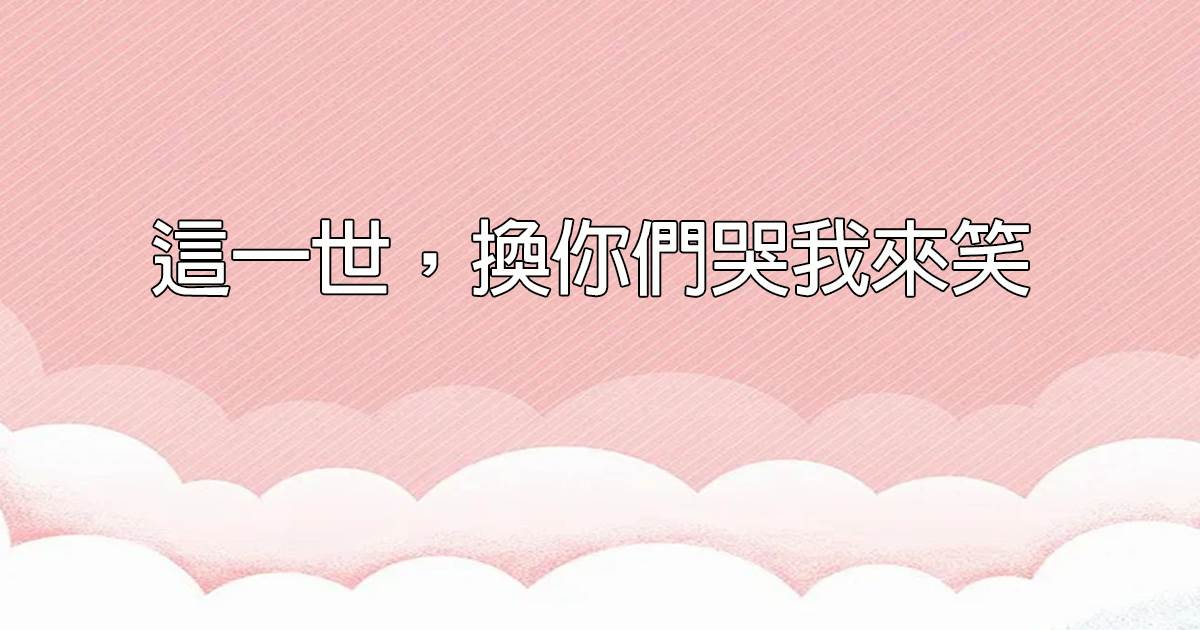 这一世，换你们哭我来笑