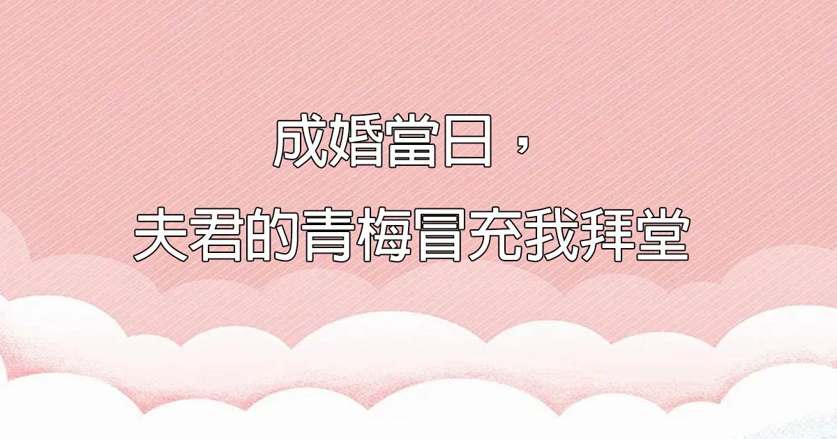 成婚儅日，夫君的青梅冒充我拜堂
